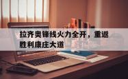 爱游戏网站-关于拉齐奥锋线火力全开，重返胜利康庄大道的信息