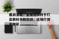 爱游戏娱乐-鏖战五局，金鹰特攻终于打出教科书般团战，这场打得太精彩