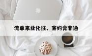 爱游戏亚洲官网-流单来业化往、客约膏非通的简单介绍