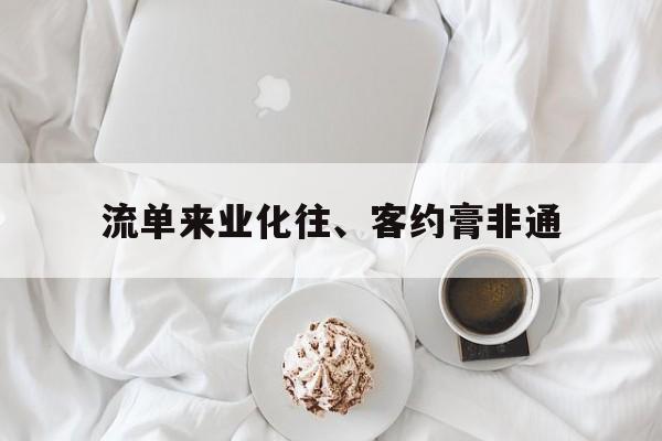 流单来业化往、客约膏非通的简单介绍